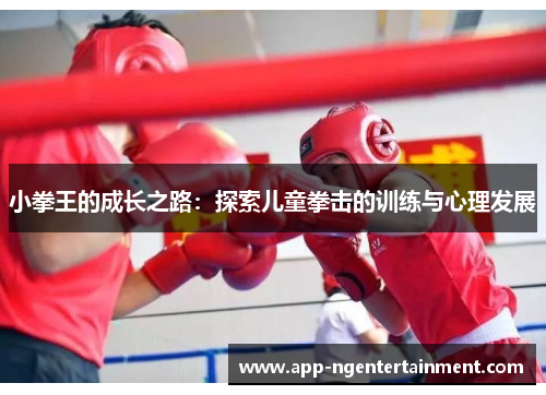 小拳王的成长之路:探索儿童拳击的训练与心理发展 小拳王的成长之路:探索儿童拳击的训练与心理发展