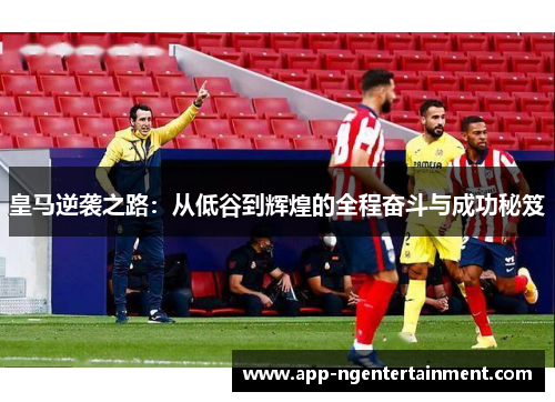 皇马逆袭之路：从低谷到辉煌的全程奋斗与成功秘笈