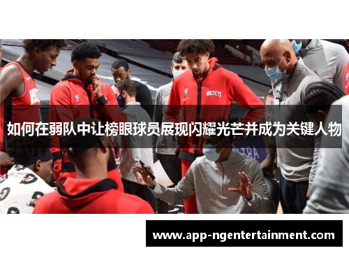 如何在弱队中让榜眼球员展现闪耀光芒并成为关键人物
