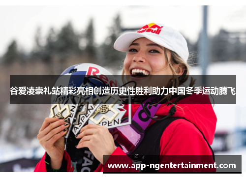 谷爱凌崇礼站精彩亮相创造历史性胜利助力中国冬季运动腾飞