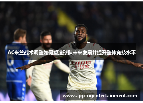 AC米兰战术调整如何塑造球队未来发展并提升整体竞技水平