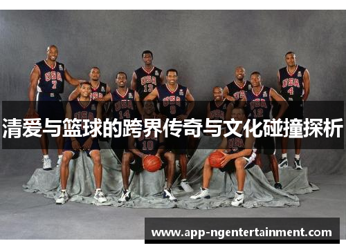清爱与篮球的跨界传奇与文化碰撞探析