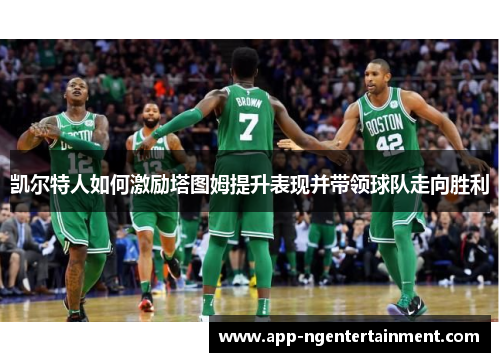 凯尔特人如何激励塔图姆提升表现并带领球队走向胜利