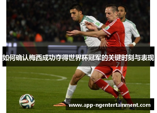 如何确认梅西成功夺得世界杯冠军的关键时刻与表现