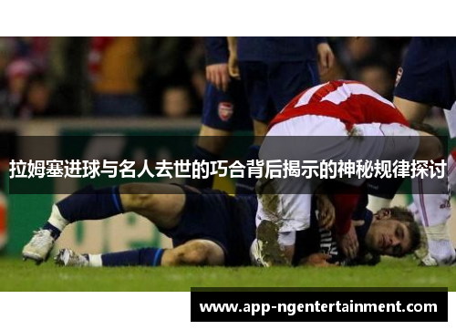 拉姆塞进球与名人去世的巧合背后揭示的神秘规律探讨