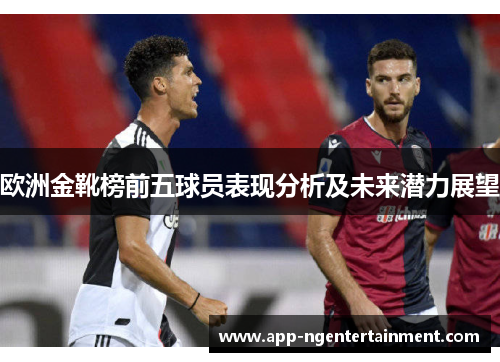 欧洲金靴榜前五球员表现分析及未来潜力展望