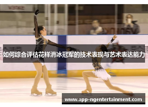 如何综合评估花样滑冰冠军的技术表现与艺术表达能力