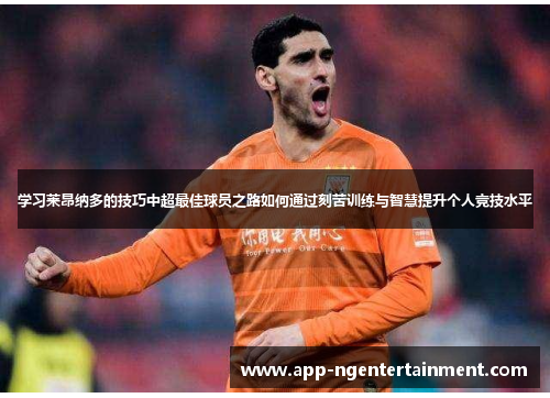 学习莱昂纳多的技巧中超最佳球员之路如何通过刻苦训练与智慧提升个人竞技水平