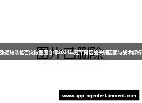 张德培队能否突破重围夺得2024年冠军背后的关键因素与战术解析