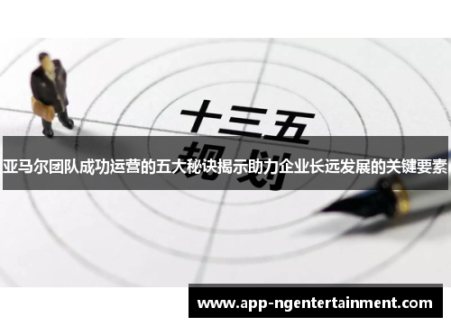 亚马尔团队成功运营的五大秘诀揭示助力企业长远发展的关键要素