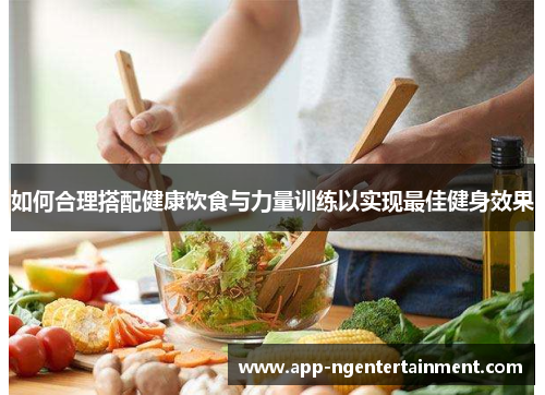 如何合理搭配健康饮食与力量训练以实现最佳健身效果