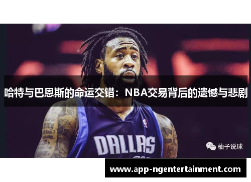 哈特与巴恩斯的命运交错：NBA交易背后的遗憾与悲剧