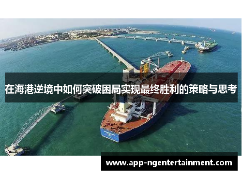 在海港逆境中如何突破困局实现最终胜利的策略与思考