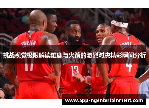 挑战视觉极限解读雄鹿与火箭的激烈对决精彩瞬间分析