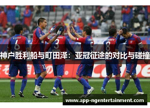 神户胜利船与町田泽：亚冠征途的对比与碰撞