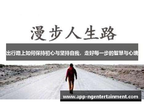 出行路上如何保持初心与坚持自我，走好每一步的智慧与心境