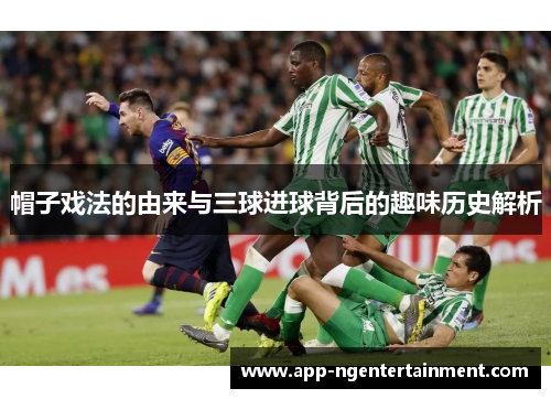 帽子戏法的由来与三球进球背后的趣味历史解析