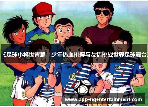 《足球小将世青篇：少年热血拼搏与友情挑战世界足球舞台》
