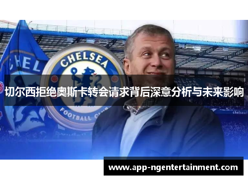 切尔西拒绝奥斯卡转会请求背后深意分析与未来影响