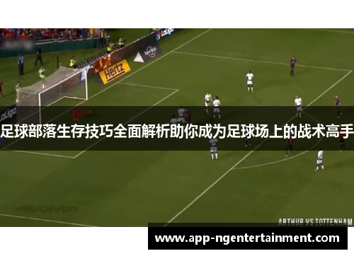 足球部落生存技巧全面解析助你成为足球场上的战术高手
