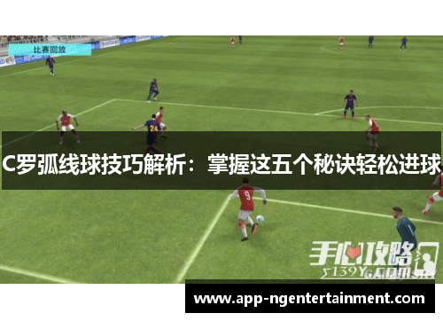 C罗弧线球技巧解析：掌握这五个秘诀轻松进球