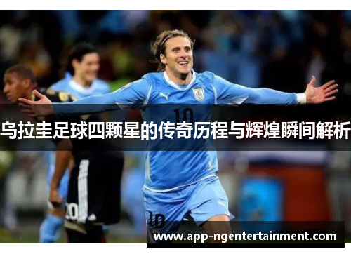 乌拉圭足球四颗星的传奇历程与辉煌瞬间解析
