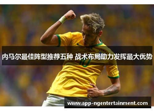 内马尔最佳阵型推荐五种 战术布局助力发挥最大优势
