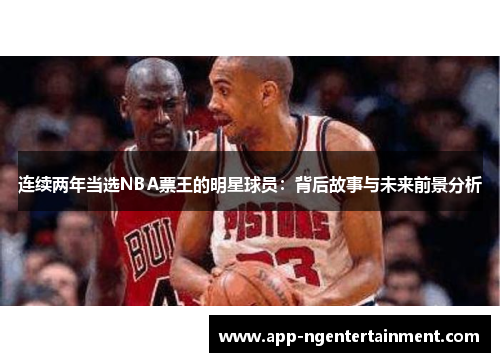 连续两年当选NBA票王的明星球员：背后故事与未来前景分析