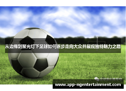 从边缘到聚光灯下足球如何逐步走向大众并展现独特魅力之路
