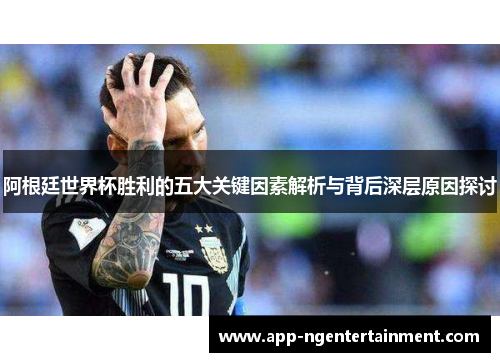阿根廷世界杯胜利的五大关键因素解析与背后深层原因探讨