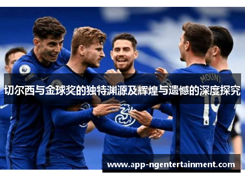 切尔西与金球奖的独特渊源及辉煌与遗憾的深度探究