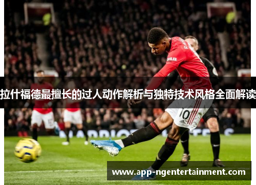 拉什福德最擅长的过人动作解析与独特技术风格全面解读