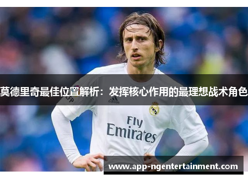 莫德里奇最佳位置解析：发挥核心作用的最理想战术角色