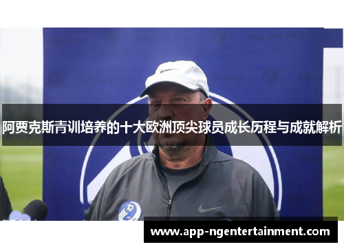 阿贾克斯青训培养的十大欧洲顶尖球员成长历程与成就解析
