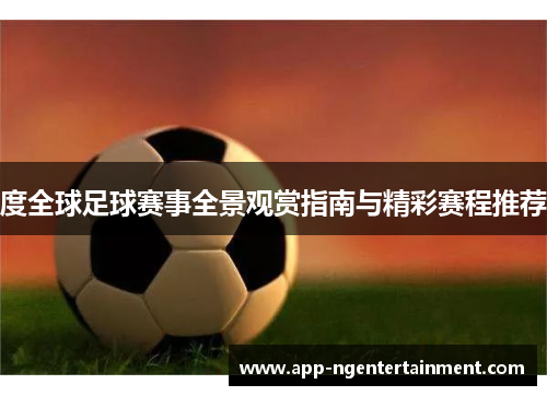 度全球足球赛事全景观赏指南与精彩赛程推荐