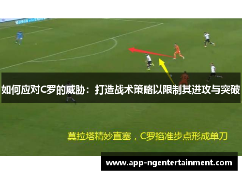 如何应对C罗的威胁：打造战术策略以限制其进攻与突破