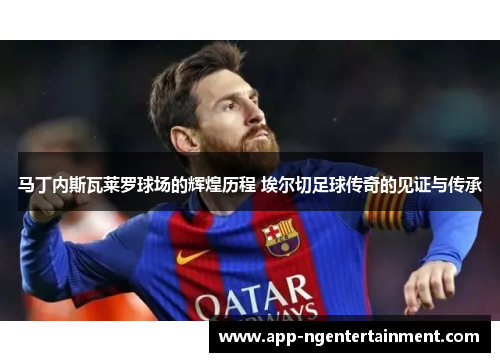 马丁内斯瓦莱罗球场的辉煌历程 埃尔切足球传奇的见证与传承