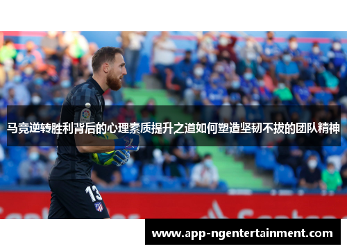 马竞逆转胜利背后的心理素质提升之道如何塑造坚韧不拔的团队精神