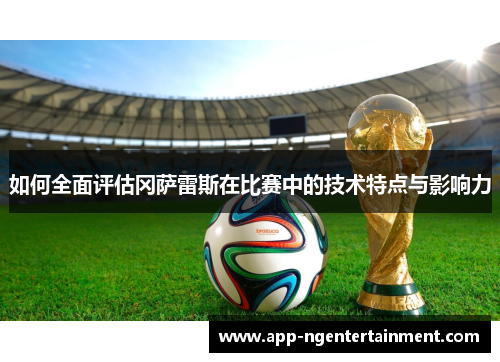如何全面评估冈萨雷斯在比赛中的技术特点与影响力