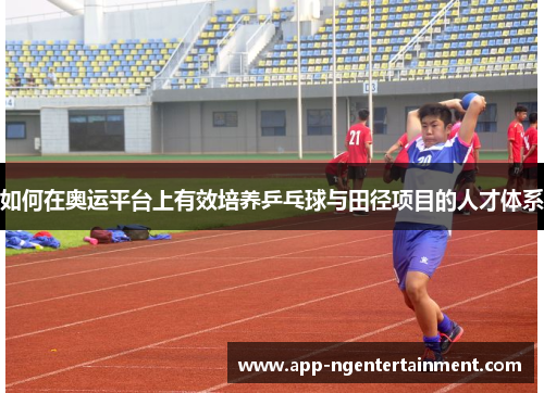 如何在奥运平台上有效培养乒乓球与田径项目的人才体系