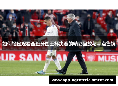 如何轻松观看西班牙国王杯决赛的精彩回放与亮点集锦
