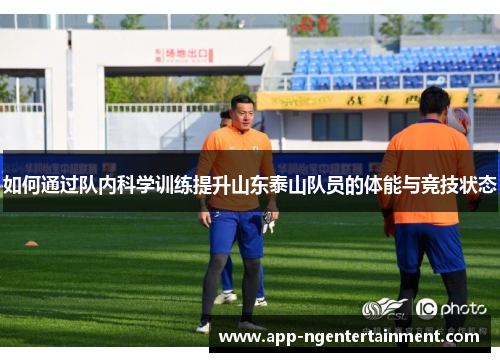 如何通过队内科学训练提升山东泰山队员的体能与竞技状态