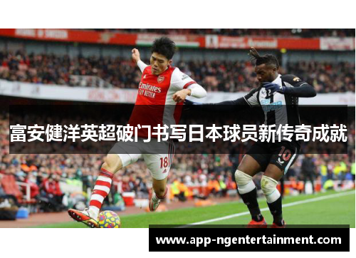 富安健洋英超破门书写日本球员新传奇成就
