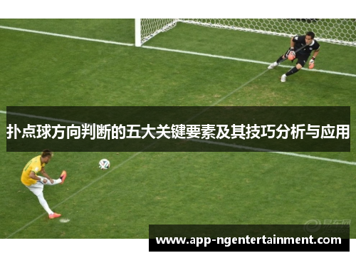 扑点球方向判断的五大关键要素及其技巧分析与应用 扑点球方向判断的五大关键要素及其技巧分析与应用
