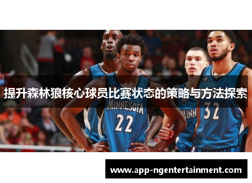 提升森林狼核心球员比赛状态的策略与方法探索 提升森林狼核心球员比赛状态的策略与方法探索