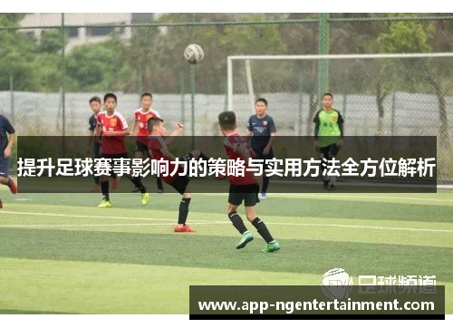提升足球赛事影响力的策略与实用方法全方位解析 提升足球赛事影响力的策略与实用方法全方位解析