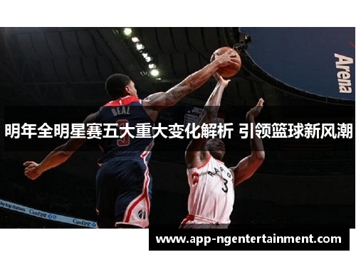 明年全明星赛五大重大变化解析 引领篮球新风潮 明年全明星赛五大重大变化解析 引领篮球新风潮