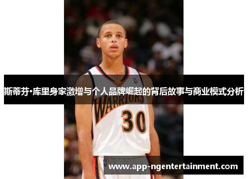 斯蒂芬·库里身家激增与个人品牌崛起的背后故事与商业模式分析 斯蒂芬·库里身家激增与个人品牌崛起的背后故事与商业模式分析
