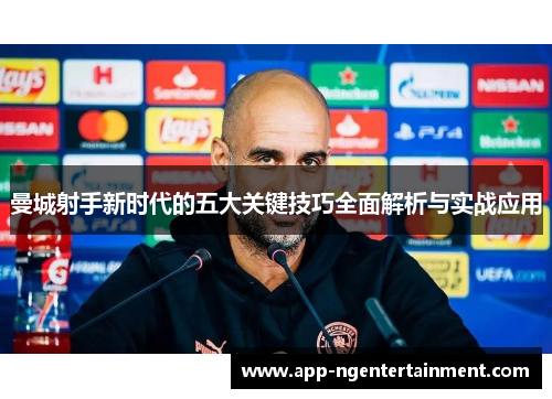 曼城射手新时代的五大关键技巧全面解析与实战应用 曼城射手新时代的五大关键技巧全面解析与实战应用