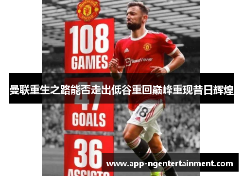 曼联重生之路能否走出低谷重回巅峰重现昔日辉煌 曼联重生之路能否走出低谷重回巅峰重现昔日辉煌